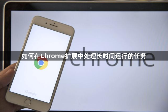 如何在Chrome扩展中处理长时间运行的任务1