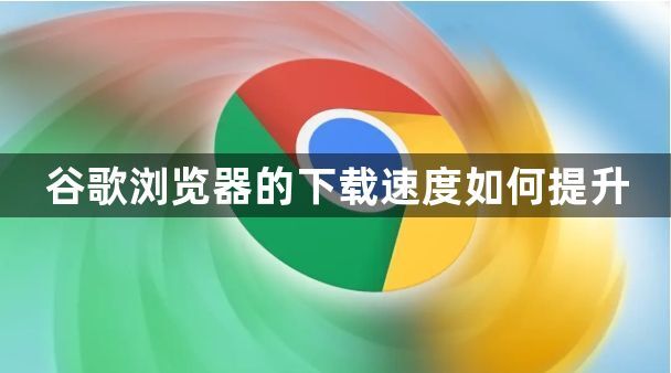 谷歌浏览器的下载速度如何提升1