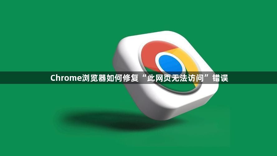 Chrome浏览器如何修复“此网页无法访问”错误1