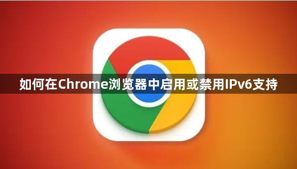 如何在Chrome浏览器中启用或禁用IPv6支持1