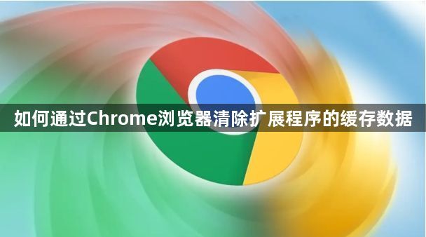 如何通过Chrome浏览器清除扩展程序的缓存数据1