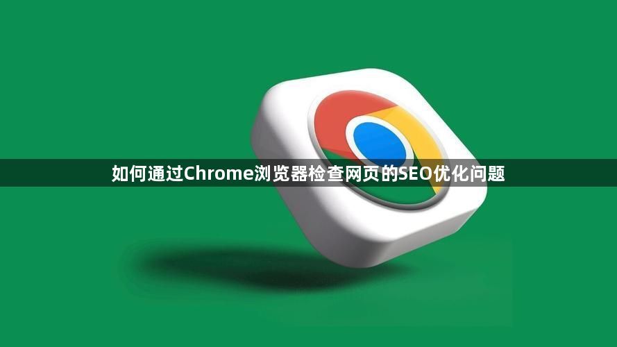 如何通过Chrome浏览器检查网页的SEO优化问题1