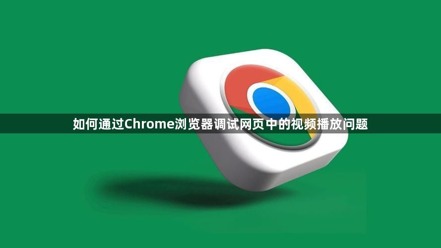 如何通过Chrome浏览器调试网页中的视频播放问题1