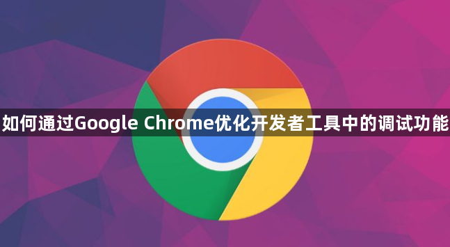 如何通过Google Chrome优化开发者工具中的调试功能1