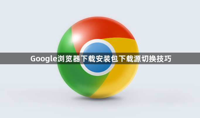 Google浏览器下载安装包下载源切换技巧1