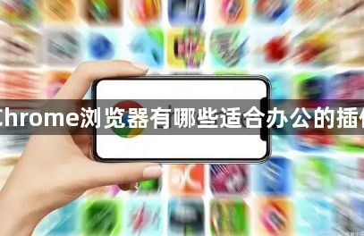 Chrome浏览器有哪些适合办公的插件1