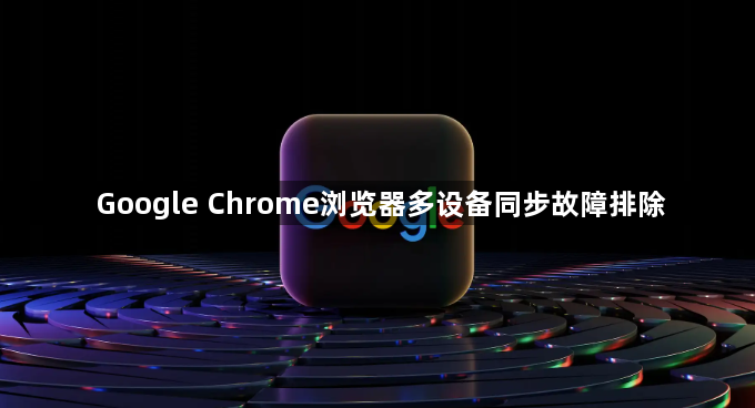 Google Chrome浏览器多设备同步故障排除1
