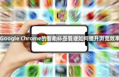 Google Chrome的智能标签管理如何提升浏览效率1