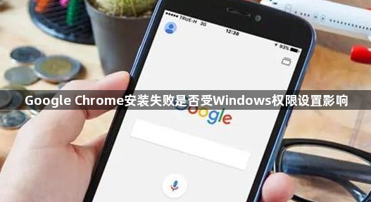 Google Chrome安装失败是否受Windows权限设置影响1