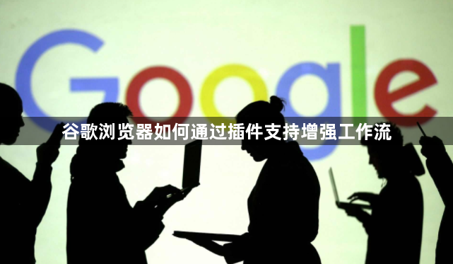 谷歌浏览器如何通过插件支持增强工作流1