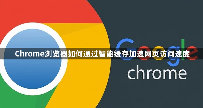 Chrome浏览器如何通过智能缓存加速网页访问速度1