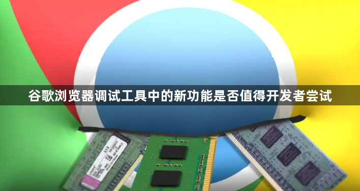谷歌浏览器调试工具中的新功能是否值得开发者尝试1