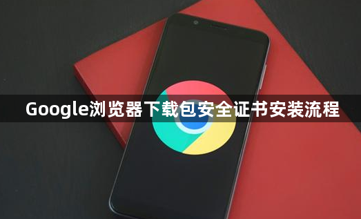 Google浏览器下载包安全证书安装流程1