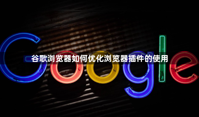 谷歌浏览器如何优化浏览器插件的使用1