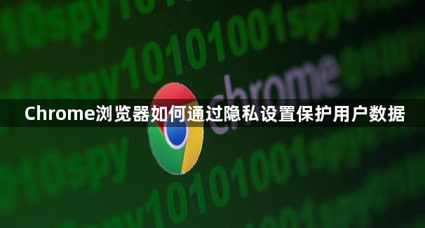 Chrome浏览器如何通过隐私设置保护用户数据1
