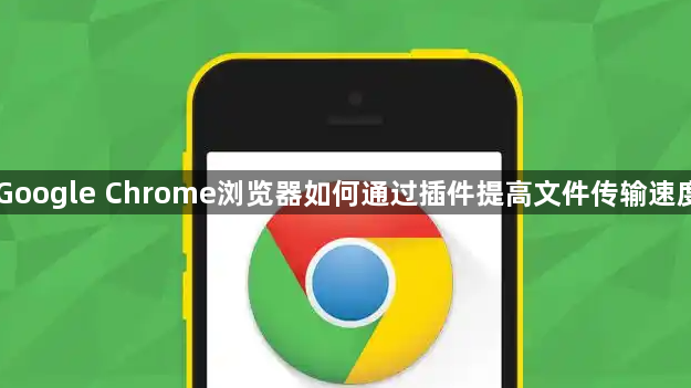 Google Chrome浏览器如何通过插件提高文件传输速度1