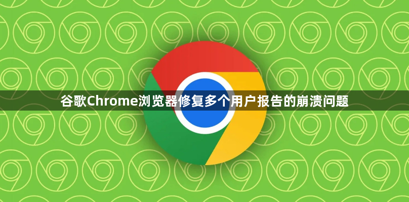 谷歌Chrome浏览器修复多个用户报告的崩溃问题1