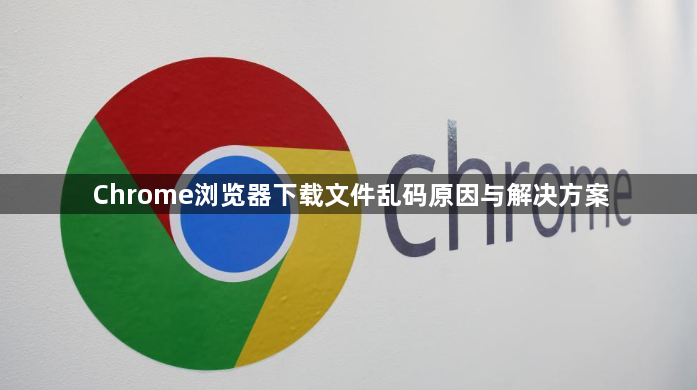 Chrome浏览器下载文件乱码原因与解决方案1