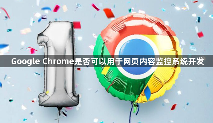 Google Chrome是否可以用于网页内容监控系统开发1