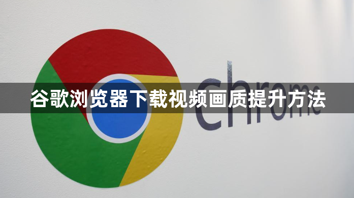 谷歌浏览器下载视频画质提升方法1