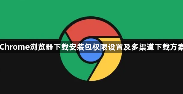 Chrome浏览器下载安装包权限设置及多渠道下载方案1