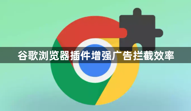 谷歌浏览器插件增强广告拦截效率1