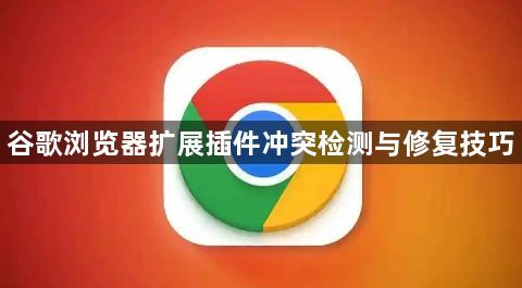 谷歌浏览器扩展插件冲突检测与修复技巧1
