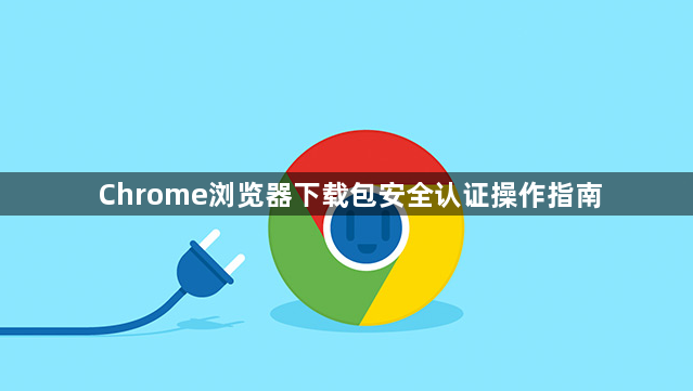 Chrome浏览器下载包安全认证操作指南1