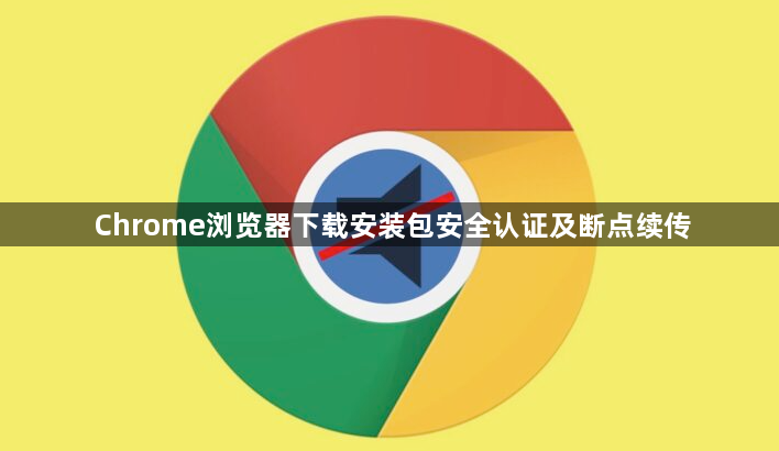 Chrome浏览器下载安装包安全认证及断点续传1