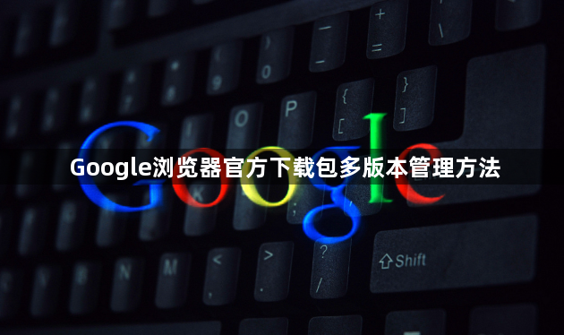Google浏览器官方下载包多版本管理方法1