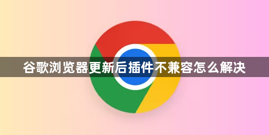 谷歌浏览器更新后插件不兼容怎么解决1