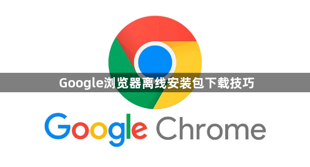 Google浏览器离线安装包下载技巧1