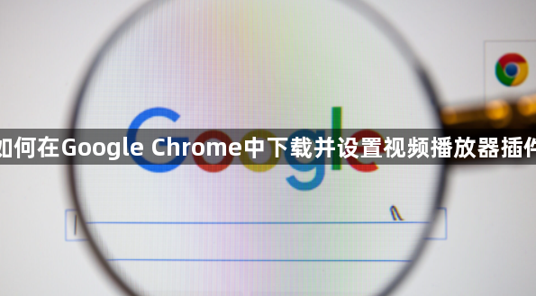 如何在Google Chrome中下载并设置视频播放器插件1