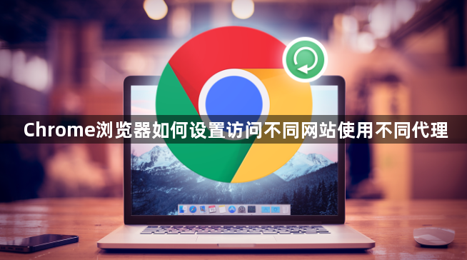 Chrome浏览器如何设置访问不同网站使用不同代理1