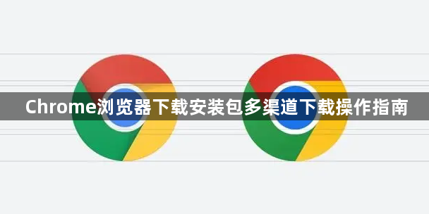 Chrome浏览器下载安装包多渠道下载操作指南1