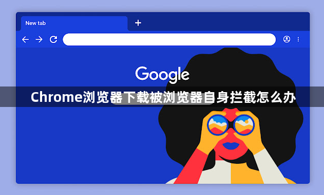 Chrome浏览器下载被浏览器自身拦截怎么办1
