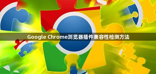 Google Chrome浏览器插件兼容性检测方法1