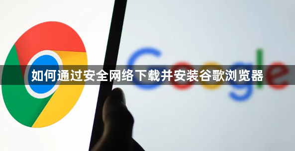 如何通过安全网络下载并安装谷歌浏览器1