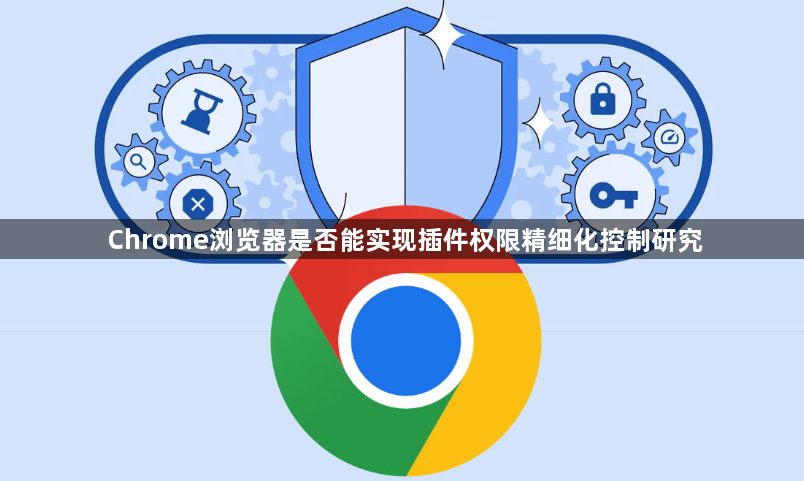Chrome浏览器是否能实现插件权限精细化控制研究1