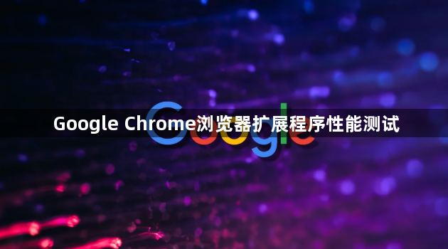 Google Chrome浏览器扩展程序性能测试1