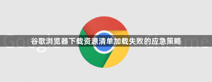 谷歌浏览器下载资源清单加载失败的应急策略1