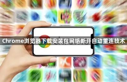 Chrome浏览器下载安装包网络断开自动重连技术1