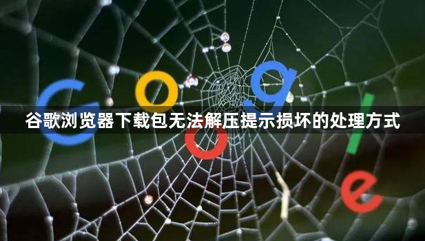 谷歌浏览器下载包无法解压提示损坏的处理方式1