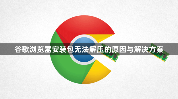 谷歌浏览器安装包无法解压的原因与解决方案1