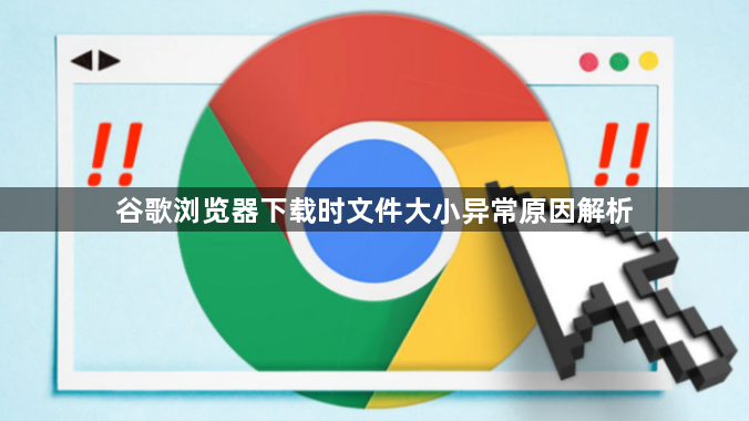 谷歌浏览器下载时文件大小异常原因解析1