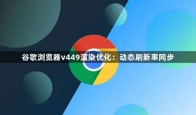 谷歌浏览器v449渲染优化：动态刷新率同步1