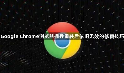 Google Chrome浏览器插件重装后依旧无效的修复技巧1