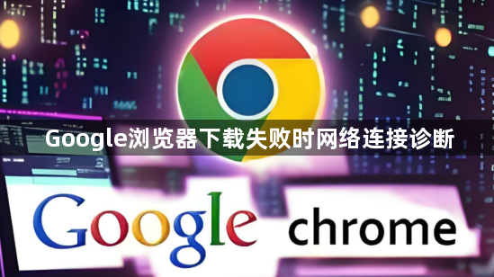 Google浏览器下载失败时网络连接诊断1