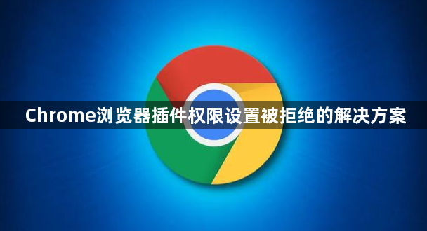 Chrome浏览器插件权限设置被拒绝的解决方案1