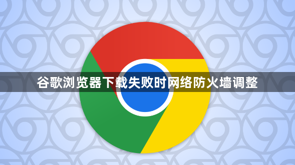 谷歌浏览器下载失败时网络防火墙调整1